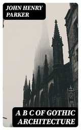 A B C of Gothic Architecture - John Henry Parker