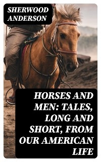 Horses and Men: Tales, long and short, from our American life - Sherwood Anderson