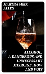 Alcohol: A Dangerous and Unnecessary Medicine, How and Why - Martha Meir Allen