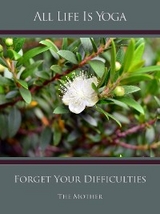 All Life Is Yoga: Forget Your Difficulties - The (d.i. Mira Alfassa) Mother