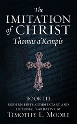 THE IMITATION OF CHRIST, BOOK III, ON THE INTERIOR LIFE OF THE DISCIPLE, WITH EDITS AND FICTIONAL NARRATIVE - Thomas A'Kempis, Timothy E. Moore