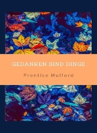 Gedanken sind Dinge (übersetzt) - Prentice Mulford