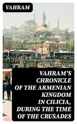 Vahram's chronicle of the Armenian kingdom in Cilicia, during the time of the Crusades -  Vahram