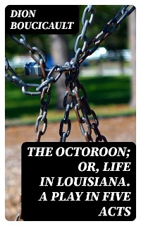 The Octoroon; or, Life in Louisiana. A Play in Five acts - Dion Boucicault