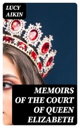 Memoirs of the Court of Queen Elizabeth - Lucy Aikin