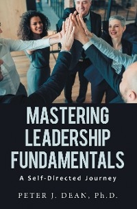 Mastering Leadership Fundamentals: - Peter J. Dean Ph.D.