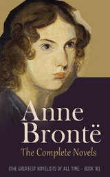 Anne Brontë: The Complete Novels (The Greatest Novelists of All Time – Book 18) - Anne Brontë