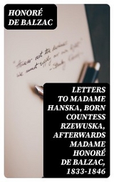 Letters to Madame Hanska, born Countess Rzewuska, afterwards Madame Honoré de Balzac, 1833-1846 - Honoré de Balzac