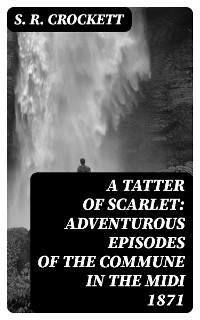 A Tatter of Scarlet: Adventurous Episodes of the Commune in the Midi 1871 - S. R. Crockett