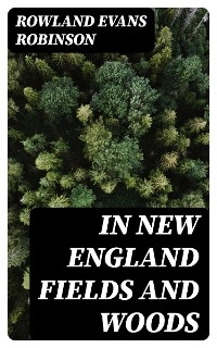 In New England Fields and Woods - Rowland Evans Robinson