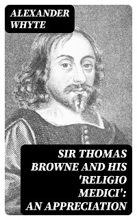 Sir Thomas Browne and his 'Religio Medici': An Appreciation - Alexander Whyte