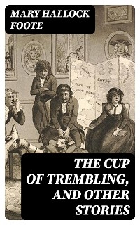 The Cup of Trembling, and Other Stories - Mary Hallock Foote