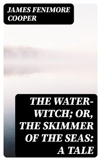 The Water-Witch; Or, the Skimmer of the Seas: A Tale - James Fenimore Cooper