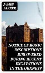 Notice of Runic Inscriptions Discovered during Recent Excavations in the Orkneys - James Farrer