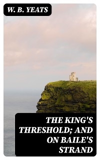 The King's Threshold; and On Baile's Strand - W. B. Yeats