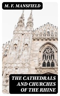 The Cathedrals and Churches of the Rhine - M. F. Mansfield