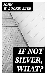 If Not Silver, What? - JOHN W. BOOKWALTER