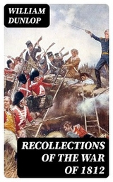 Recollections of the War of 1812 - William Dunlop