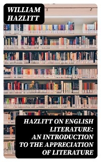 Hazlitt on English Literature: An Introduction to the Appreciation of Literature - William Hazlitt