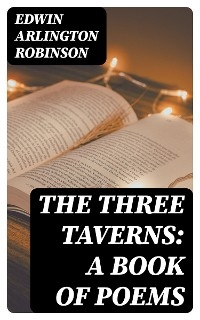 The Three Taverns: A Book of Poems - Edwin Arlington Robinson