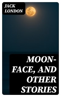 Moon-Face, and Other Stories - Jack London