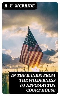 In The Ranks: From the Wilderness to Appomattox Court House - R. E. McBride