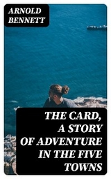 The Card, a Story of Adventure in the Five Towns - Arnold Bennett