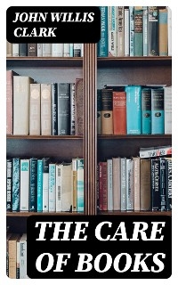 The Care of Books - John Willis Clark