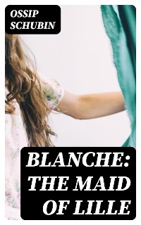 Blanche: The Maid of Lille - Ossip Schubin