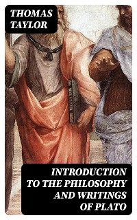 Introduction to the Philosophy and Writings of Plato - Thomas Taylor