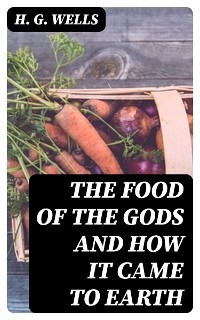 The Food of the Gods and How It Came to Earth - H. G. Wells