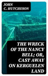 The Wreck of the Nancy Bell; Or, Cast Away on Kerguelen Land - John C. Hutcheson