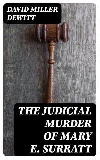 The Judicial Murder of Mary E. Surratt - David Miller DeWitt