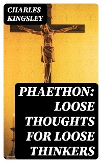 Phaethon: Loose Thoughts for Loose Thinkers - Charles Kingsley