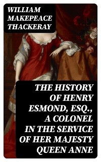 The History of Henry Esmond, Esq., a Colonel in the Service of Her Majesty Queen Anne - William Makepeace Thackeray