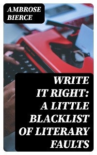 Write It Right: A Little Blacklist of Literary Faults - Ambrose Bierce