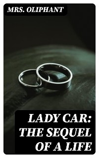 Lady Car: The Sequel of a Life - Mrs. Oliphant