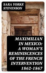 Maximilian in Mexico: A Woman's Reminiscences of the French Intervention 1862-1867 - Sara Yorke Stevenson