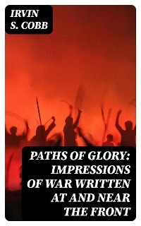 Paths of Glory: Impressions of War Written at and Near the Front - Irvin S. Cobb