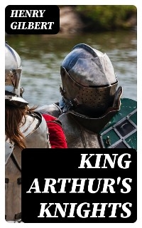 King Arthur's Knights - Henry Gilbert