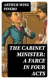 The Cabinet Minister: A farce in four acts - Arthur Wing Pinero