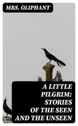 A Little Pilgrim: Stories of the Seen and the Unseen - Mrs. Oliphant