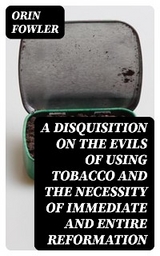 A Disquisition on the Evils of Using Tobacco and the Necessity of Immediate and Entire Reformation - Orin Fowler