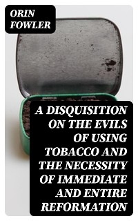 A Disquisition on the Evils of Using Tobacco and the Necessity of Immediate and Entire Reformation - Orin Fowler