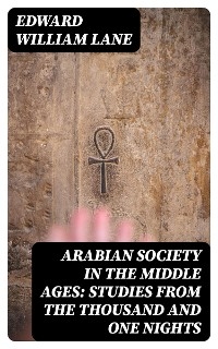 Arabian Society in the Middle Ages: Studies From The Thousand and One Nights - Edward William Lane