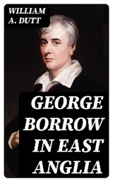 George Borrow in East Anglia - William A. Dutt