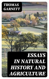 Essays in Natural History and Agriculture - Thomas Garnett