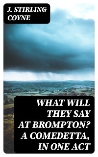 What will they say at Brompton? A Comedetta, in One Act - J. Stirling Coyne