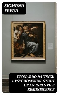 Leonardo da Vinci: A Psychosexual Study of an Infantile Reminiscence - Sigmund Freud