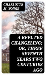 A Reputed Changeling; Or, Three Seventh Years Two Centuries Ago - Charlotte M. Yonge